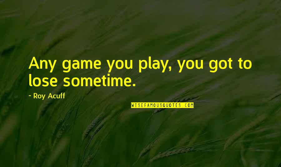 Play Not To Lose Quotes By Roy Acuff: Any game you play, you got to lose