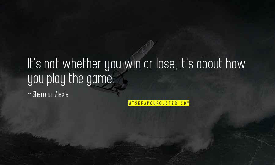 Play Not To Lose Quotes By Sherman Alexie: It's not whether you win or lose, it's