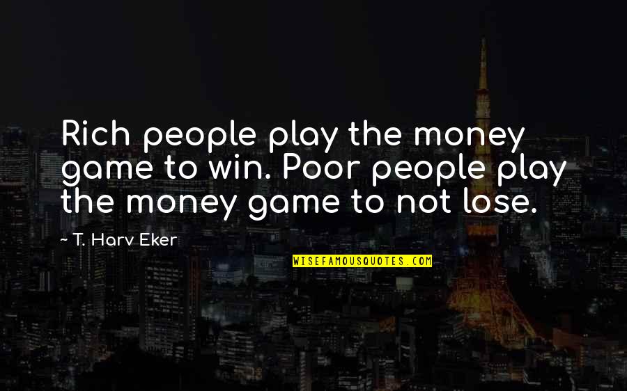Play Not To Lose Quotes By T. Harv Eker: Rich people play the money game to win.