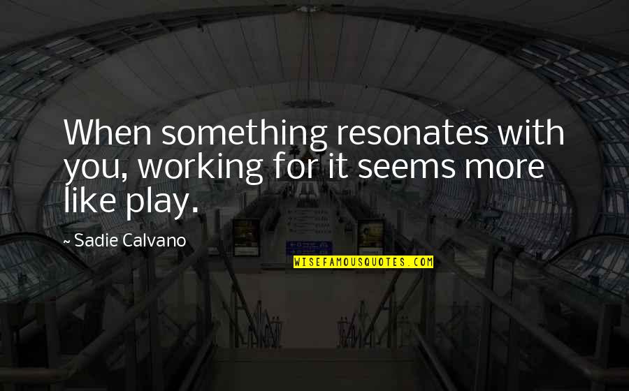 Play Not Working Quotes By Sadie Calvano: When something resonates with you, working for it