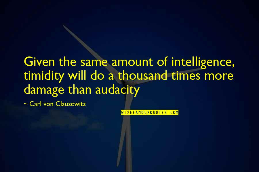 Play Nothing Compares Quotes By Carl Von Clausewitz: Given the same amount of intelligence, timidity will Play Nothing Compares Quotes By Carl Von Clausewitz: Given the same amount of intelligence, timidity will