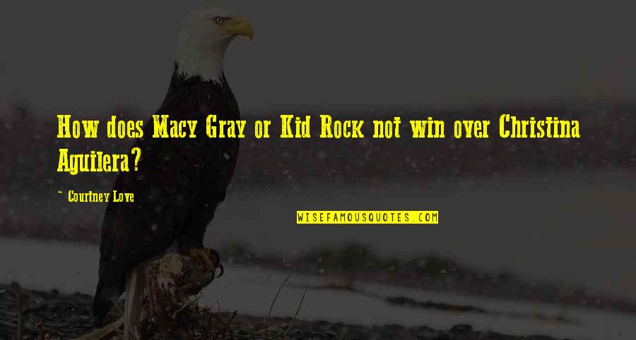 Play Nothing Compares Quotes By Courtney Love: How does Macy Gray or Kid Rock not Play Nothing Compares Quotes By Courtney Love: How does Macy Gray or Kid Rock not