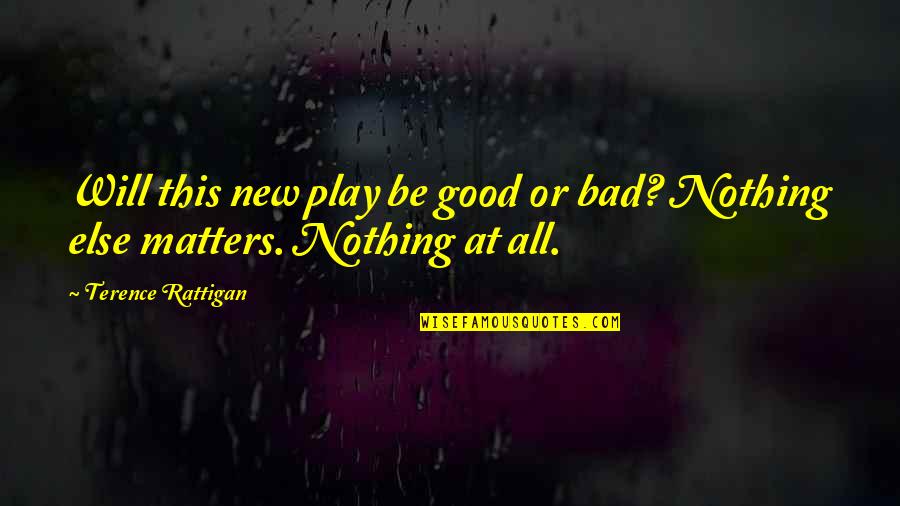 Play Nothing Else Matters Quotes By Terence Rattigan: Will this new play be good or bad?