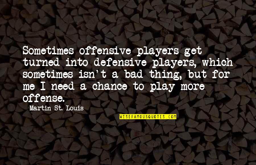 Play Offense Quotes By Martin St. Louis: Sometimes offensive players get turned into defensive players,