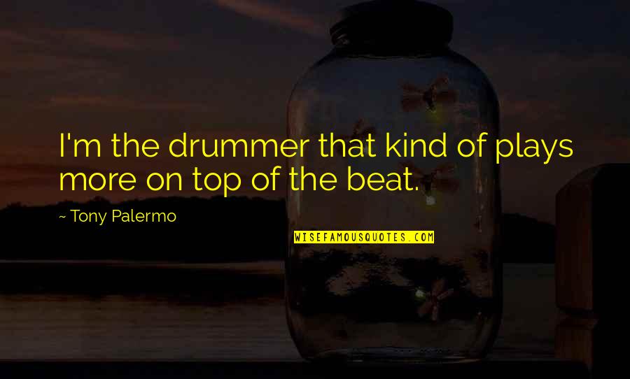 Play On Quotes By Tony Palermo: I'm the drummer that kind of plays more