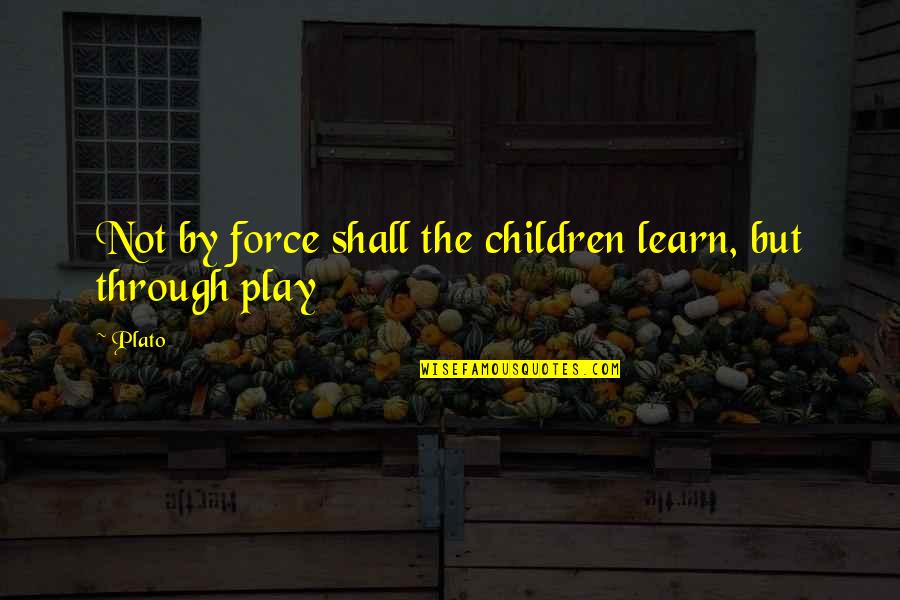 Play Plato Quotes By Plato: Not by force shall the children learn, but