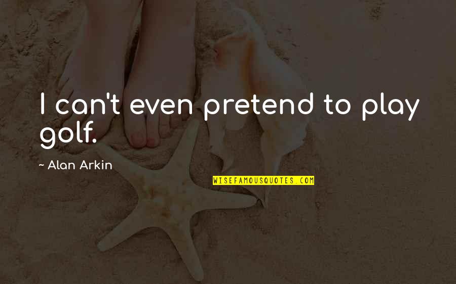 Play Pretend Quotes By Alan Arkin: I can't even pretend to play golf.
