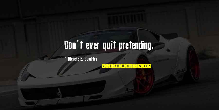 Play Pretend Quotes By Richelle E. Goodrich: Don't ever quit pretending.