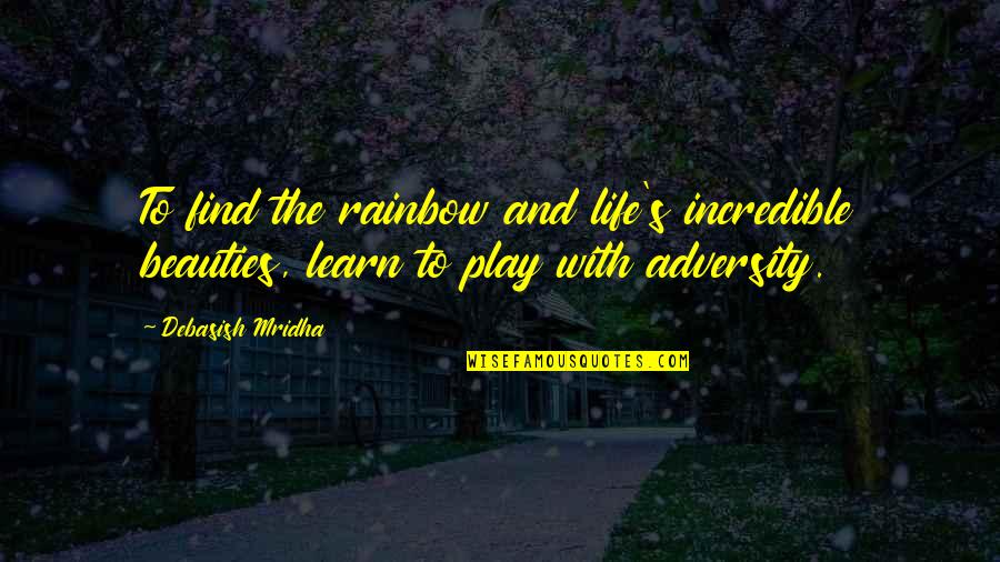Play Quotes And Quotes By Debasish Mridha: To find the rainbow and life's incredible beauties,