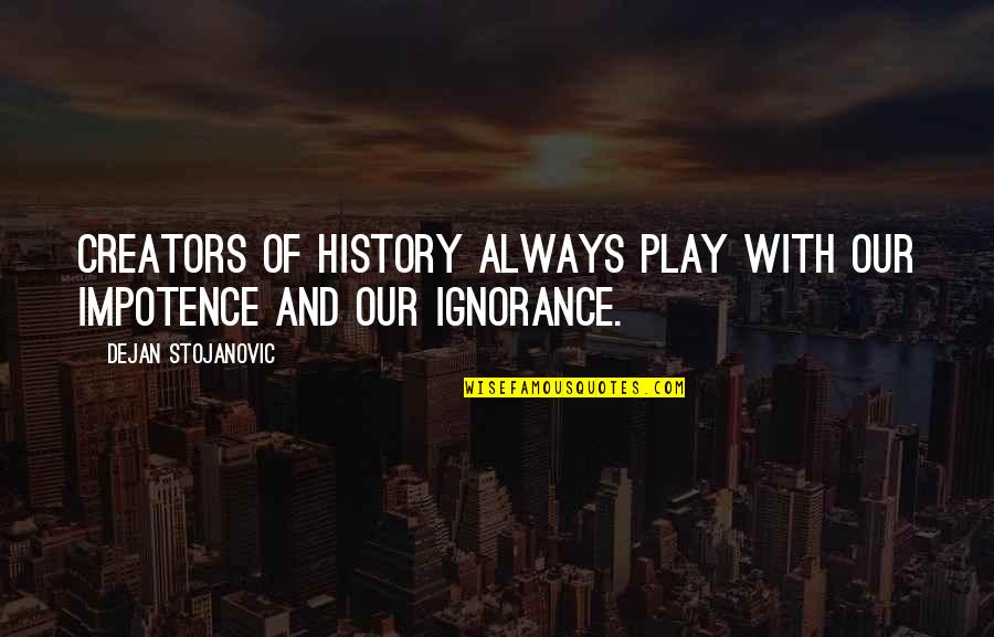 Play Quotes And Quotes By Dejan Stojanovic: Creators of history always play with our impotence