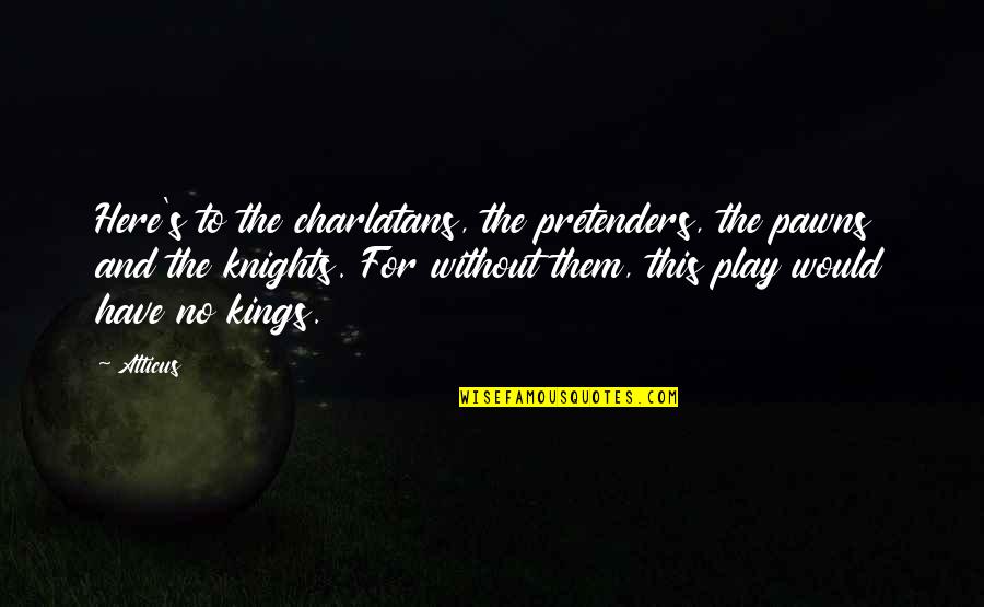 Play Quotes By Atticus: Here's to the charlatans, the pretenders, the pawns Play Quotes By Atticus: Here's to the charlatans, the pretenders, the pawns