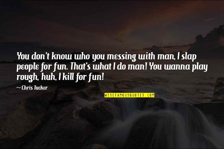 Play Rough Quotes By Chris Tucker: You don't know who you messing with man,