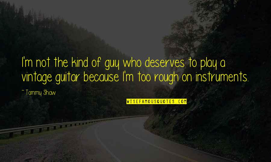 Play Rough Quotes By Tommy Shaw: I'm not the kind of guy who deserves