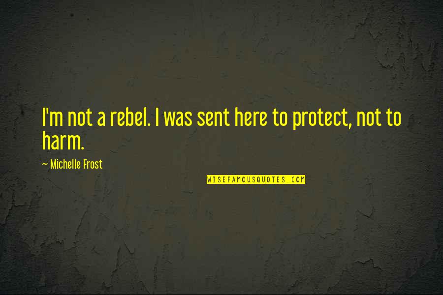 Play Store Quotes By Michelle Frost: I'm not a rebel. I was sent here