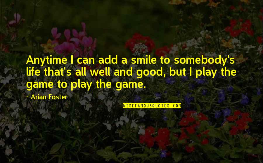 Play The Game Well Quotes By Arian Foster: Anytime I can add a smile to somebody's