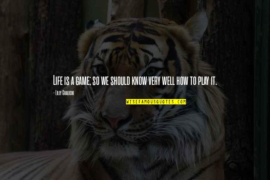 Play The Game Well Quotes By Lilly Ghalichi: Life is a game; so we should know