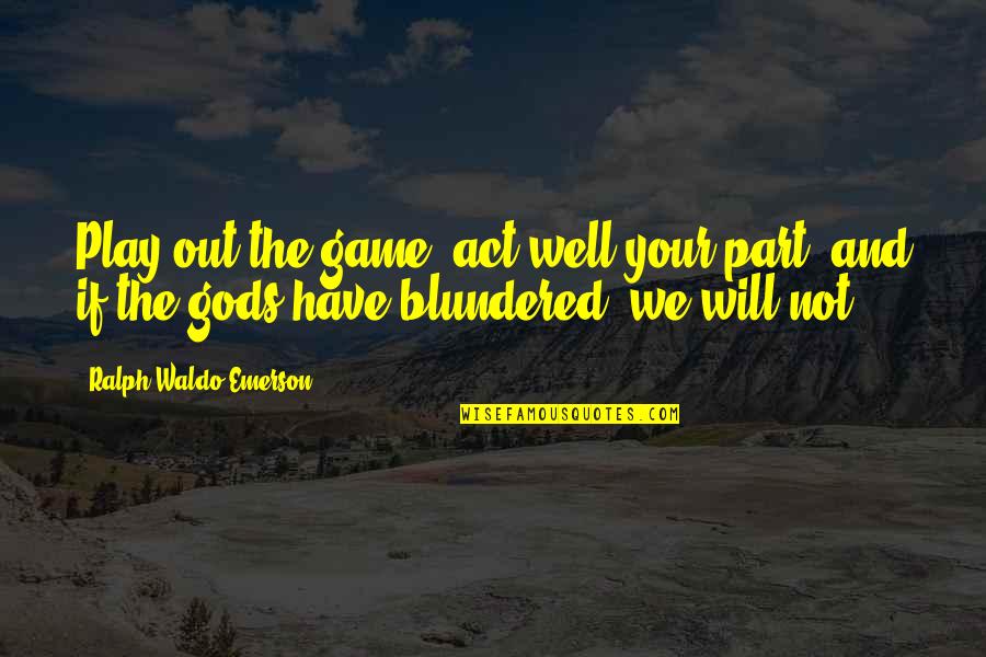 Play The Game Well Quotes By Ralph Waldo Emerson: Play out the game, act well your part,