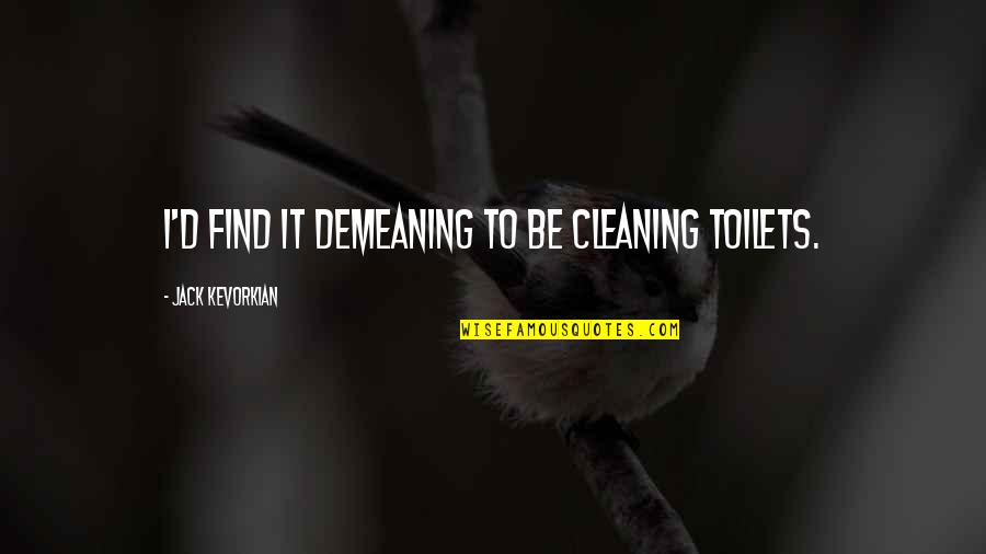 Play The Odds Quotes By Jack Kevorkian: I'd find it demeaning to be cleaning toilets. Play The Odds Quotes By Jack Kevorkian: I'd find it demeaning to be cleaning toilets.