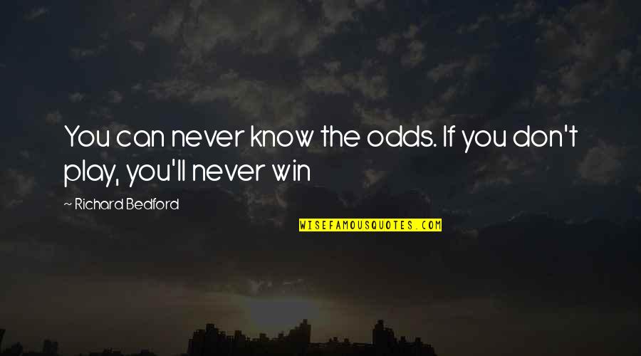 Play The Odds Quotes By Richard Bedford: You can never know the odds. If you Play The Odds Quotes By Richard Bedford: You can never know the odds. If you