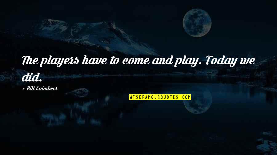 Play The Players Quotes By Bill Laimbeer: The players have to come and play. Today Play The Players Quotes By Bill Laimbeer: The players have to come and play. Today