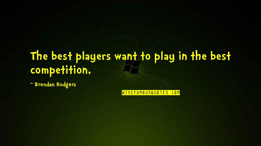 Play The Players Quotes By Brendan Rodgers: The best players want to play in the Play The Players Quotes By Brendan Rodgers: The best players want to play in the