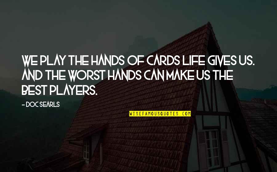 Play The Players Quotes By Doc Searls: We play the hands of cards life gives Play The Players Quotes By Doc Searls: We play the hands of cards life gives