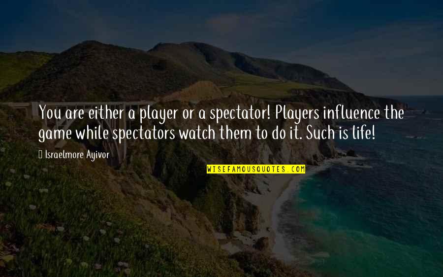 Play The Players Quotes By Israelmore Ayivor: You are either a player or a spectator! Play The Players Quotes By Israelmore Ayivor: You are either a player or a spectator!