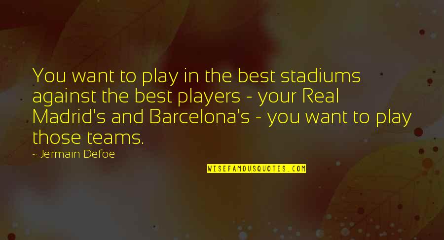Play The Players Quotes By Jermain Defoe: You want to play in the best stadiums Play The Players Quotes By Jermain Defoe: You want to play in the best stadiums