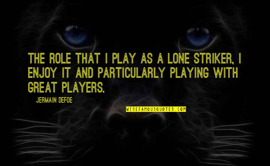 Play The Players Quotes By Jermain Defoe: The role that I play as a lone Play The Players Quotes By Jermain Defoe: The role that I play as a lone