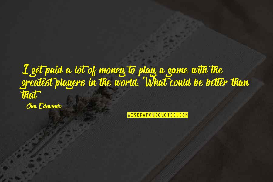 Play The Players Quotes By Jim Edmonds: I get paid a lot of money to Play The Players Quotes By Jim Edmonds: I get paid a lot of money to