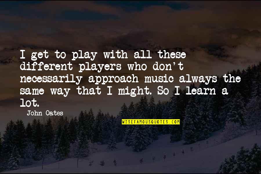 Play The Players Quotes By John Oates: I get to play with all these different Play The Players Quotes By John Oates: I get to play with all these different