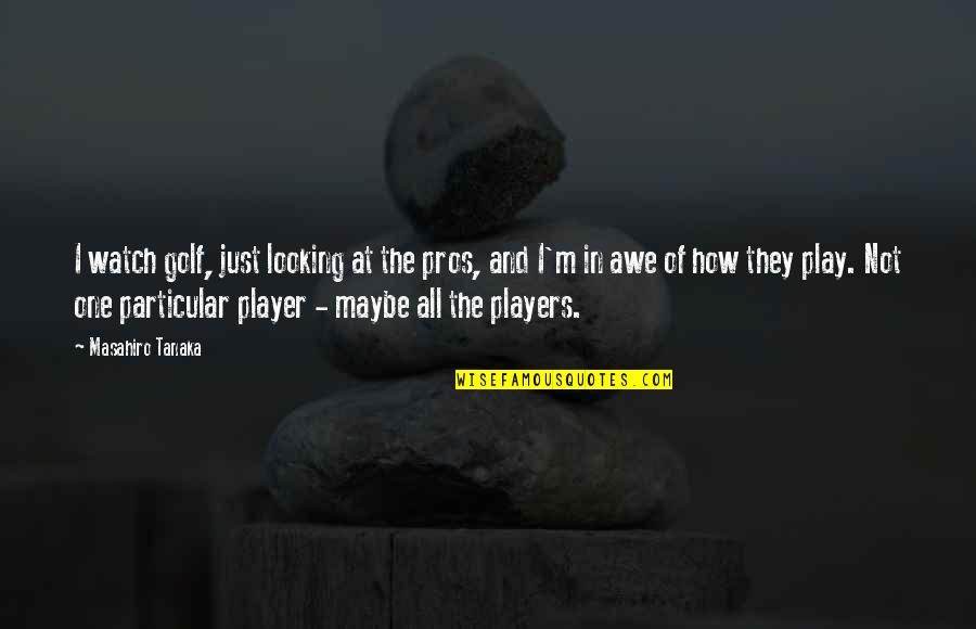 Play The Players Quotes By Masahiro Tanaka: I watch golf, just looking at the pros, Play The Players Quotes By Masahiro Tanaka: I watch golf, just looking at the pros,