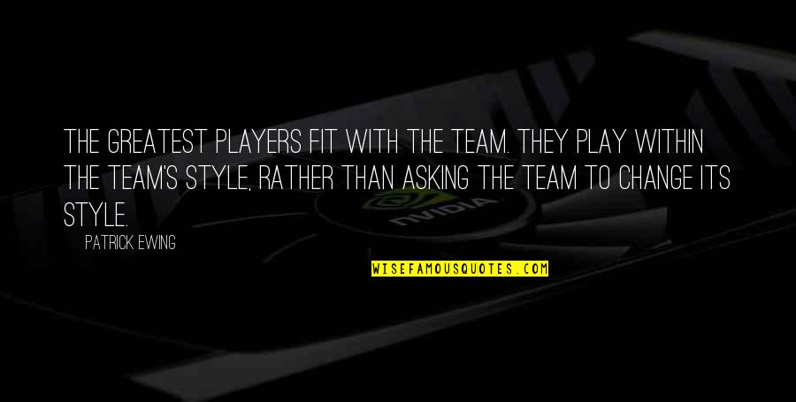 Play The Players Quotes By Patrick Ewing: The greatest players fit with the team. They Play The Players Quotes By Patrick Ewing: The greatest players fit with the team. They