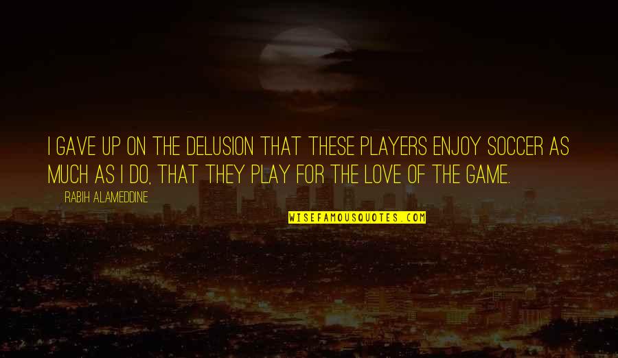 Play The Players Quotes By Rabih Alameddine: I gave up on the delusion that these Play The Players Quotes By Rabih Alameddine: I gave up on the delusion that these