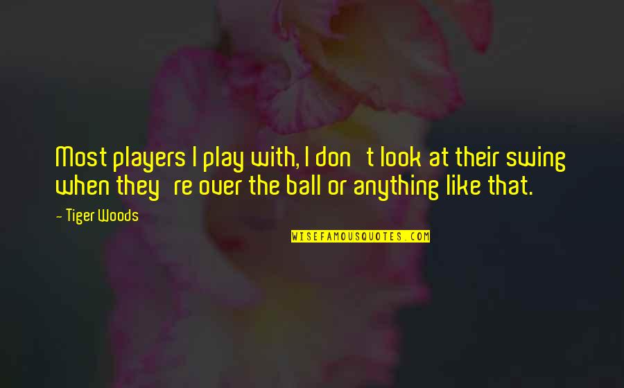 Play The Players Quotes By Tiger Woods: Most players I play with, I don't look Play The Players Quotes By Tiger Woods: Most players I play with, I don't look
