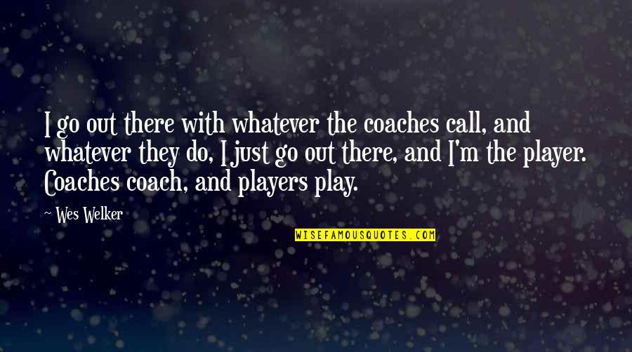 Play The Players Quotes By Wes Welker: I go out there with whatever the coaches Play The Players Quotes By Wes Welker: I go out there with whatever the coaches