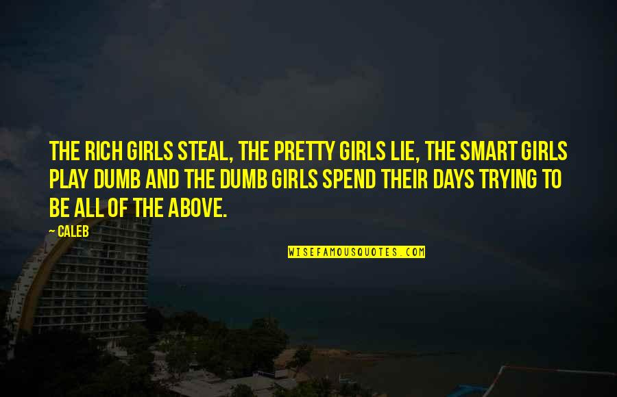 Play These Days Quotes By Caleb: The rich girls steal, the pretty girls lie, Play These Days Quotes By Caleb: The rich girls steal, the pretty girls lie,