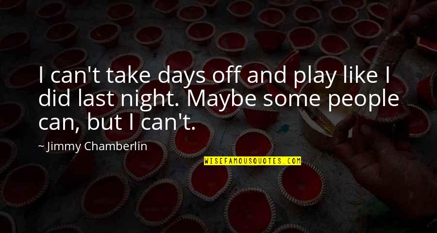 Play These Days Quotes By Jimmy Chamberlin: I can't take days off and play like Play These Days Quotes By Jimmy Chamberlin: I can't take days off and play like