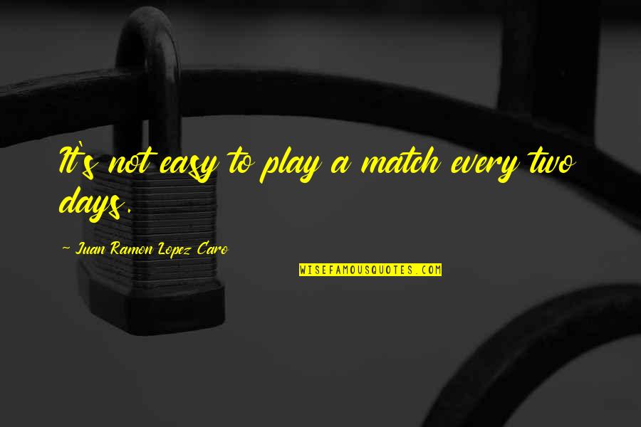 Play These Days Quotes By Juan Ramon Lopez Caro: It's not easy to play a match every