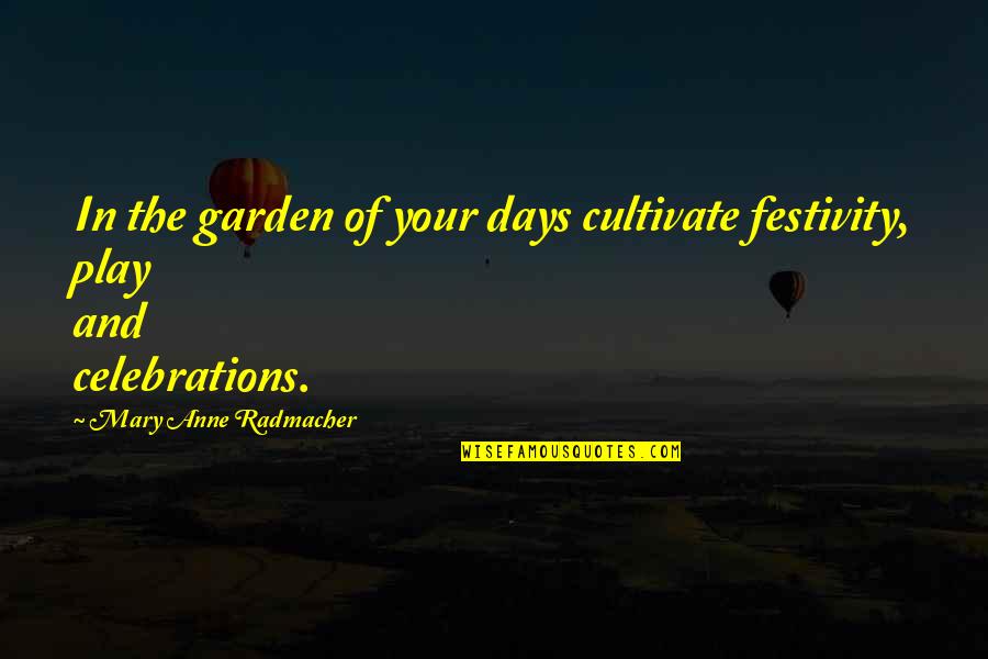 Play These Days Quotes By Mary Anne Radmacher: In the garden of your days cultivate festivity, Play These Days Quotes By Mary Anne Radmacher: In the garden of your days cultivate festivity,