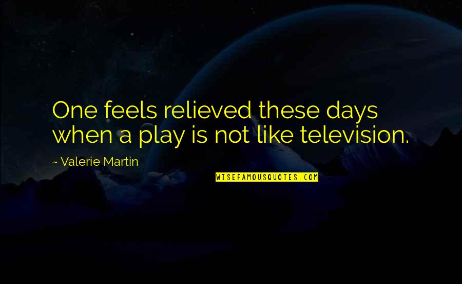 Play These Days Quotes By Valerie Martin: One feels relieved these days when a play