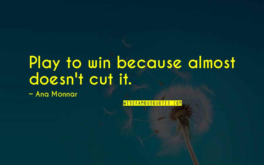 Play To Win Quotes By Ana Monnar: Play to win because almost doesn't cut it.