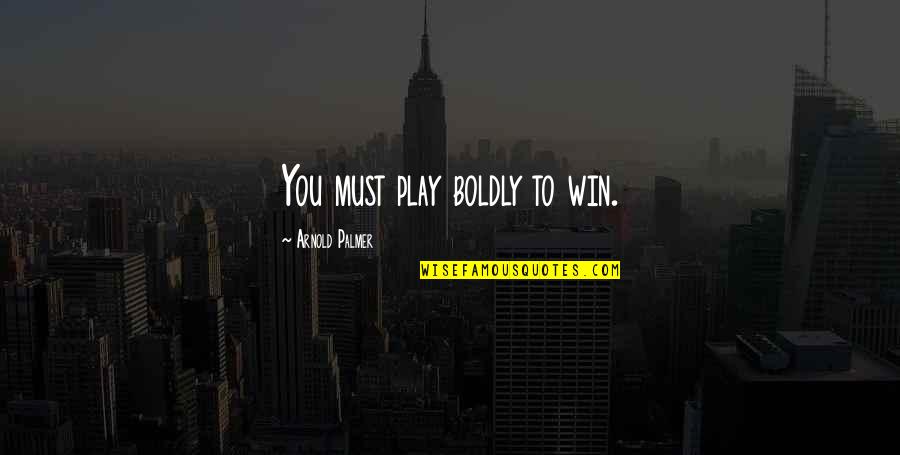 Play To Win Quotes By Arnold Palmer: You must play boldly to win.