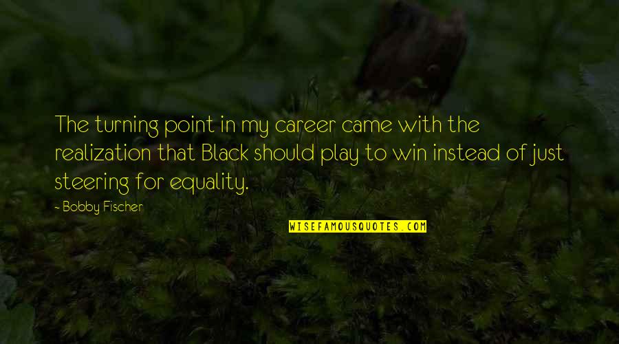 Play To Win Quotes By Bobby Fischer: The turning point in my career came with