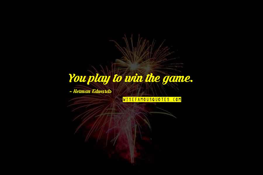 Play To Win Quotes By Herman Edwards: You play to win the game.