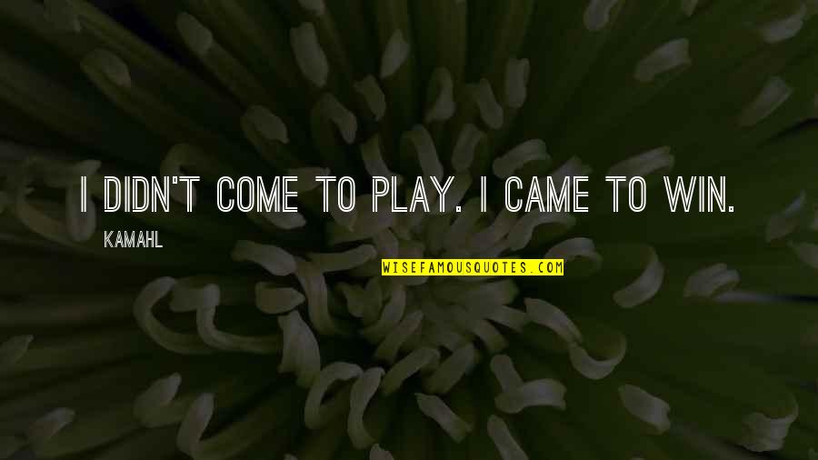 Play To Win Quotes By Kamahl: I didn't come to play. I came to