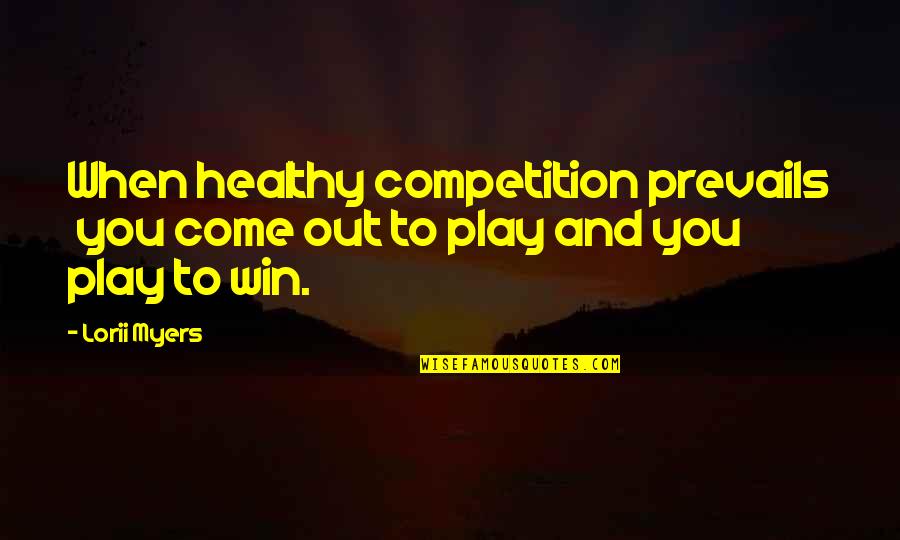 Play To Win Quotes By Lorii Myers: When healthy competition prevails you come out to