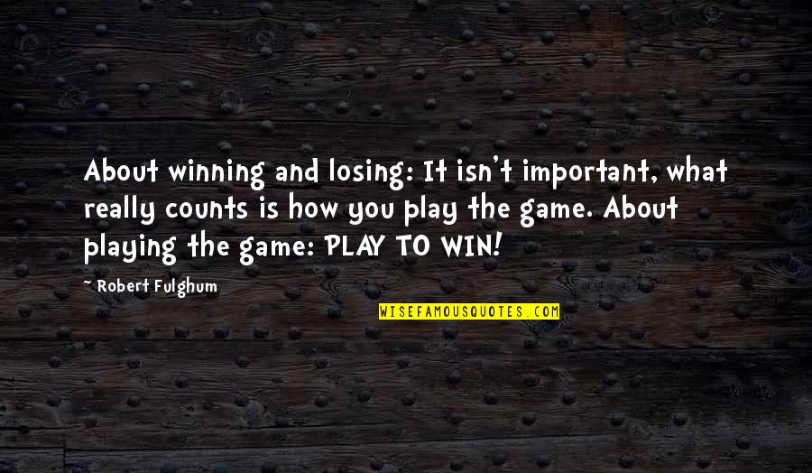 Play To Win Quotes By Robert Fulghum: About winning and losing: It isn't important, what