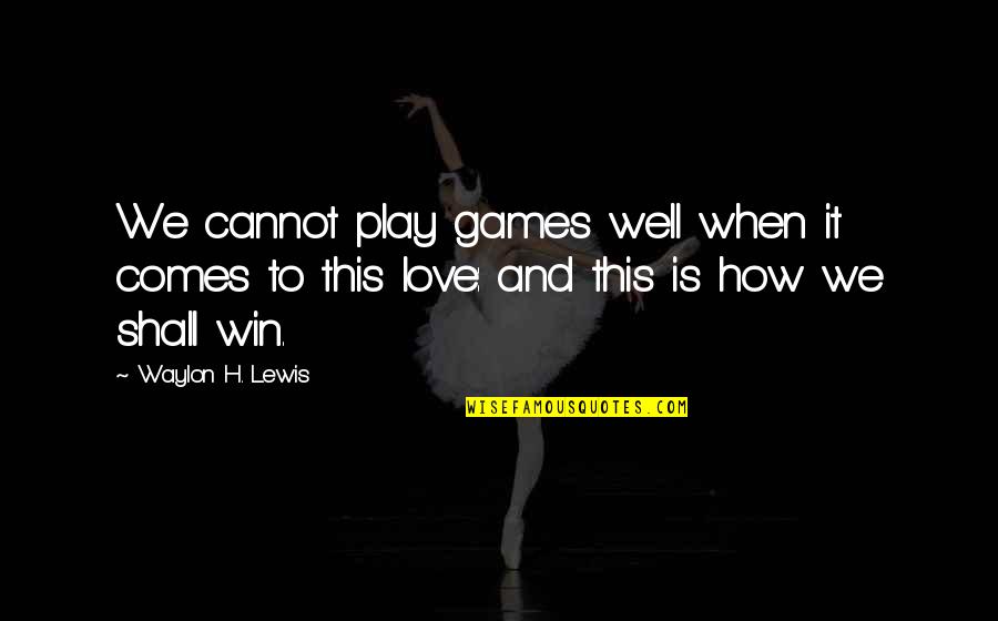 Play To Win Quotes By Waylon H. Lewis: We cannot play games well when it comes