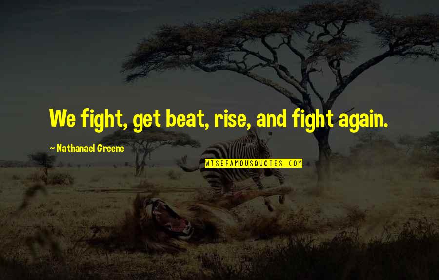 Play With Fire You Get Burnt Quotes By Nathanael Greene: We fight, get beat, rise, and fight again.